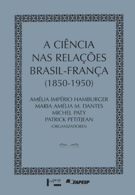 A Ciência nas Relações Brasil-França 1850-1950